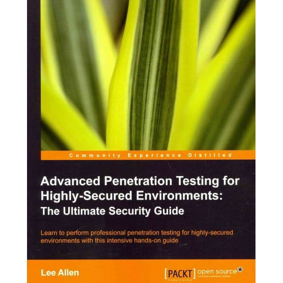 Open Source: Community Experience Distilled: Advanced Penetration Testing for Highly-Secured Environments: The Ultimate Security Guide (Paperback)