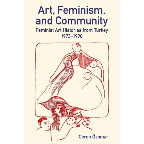 British Academy Monographs Art, Feminism, and Community: Feminist Art Histories from Turkey, 1973-1998, (Hardcover)
