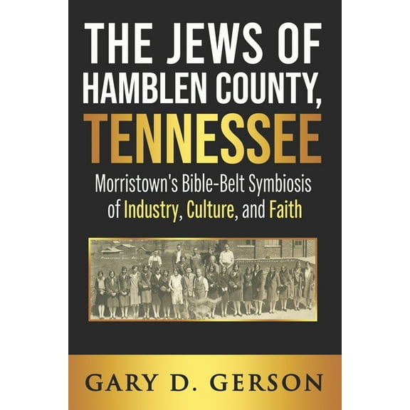 The Jews of Hamblen County, Tennessee: Morristown's Bible-Belt Symbiosis of Industry, Culture, and Faith, (Paperback)