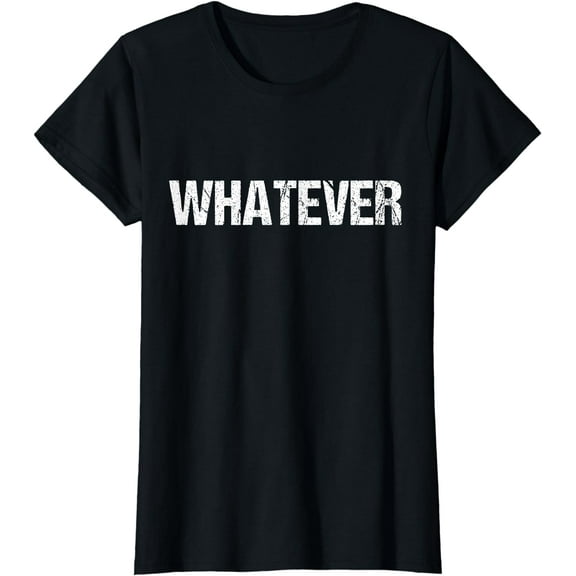Shirt That Says WHATEVER T-Shirt