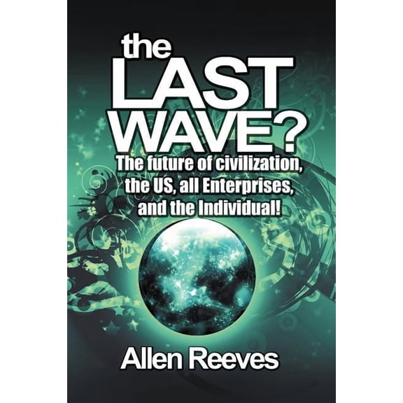 The Last Wave?: The Future of Civilization, the Us, All Enterprises, and the Individual!, (Paperback)