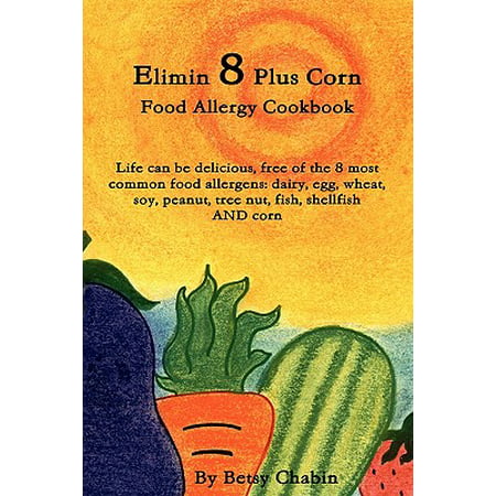 Elimin 8 Plus Corn Food Allergy Cookbook Life Can Be Delicious, Free of the 8 Most Common Food Allergens : Dairy, Egg, Wheat, Soy, Peanut, Tree Nut, (Best All Inclusive For Food Allergies)