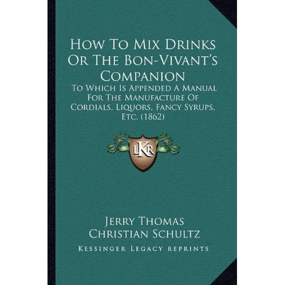 How To Mix Drinks Or The Bon-Vivants Companion: To Which Is Appended A Manual For The Manufacture Of Cordials, Liquors, Fancy Syrups, Etc. 1862 Paperback 1164676857 9781164676850 Jerry Thomas, Ch