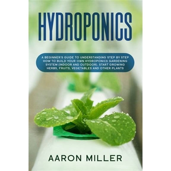 Pre-Owned Hydroponics: A Beginner's Guide to Understanding Step by Step How to Build Your Own Hydroponics Gardening System (Indoor and Outdoo