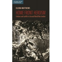 Cultural History of Modern War Home Front Heroism: Civilians and Conflict in Second World War London, (Paperback)