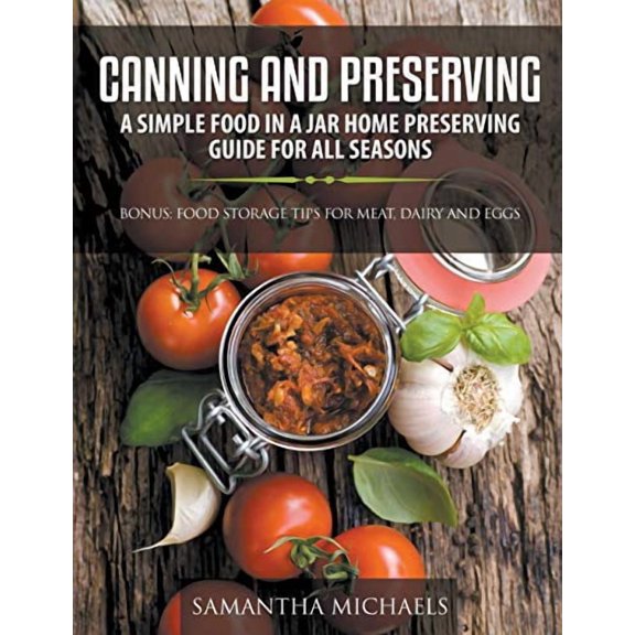 Canning and Preserving: A Simple Food In A Jar Home Preserving Guide for All Seasons: Bonus: Food Storage Tips for Meat, Dairy and Eggs (Paperback)