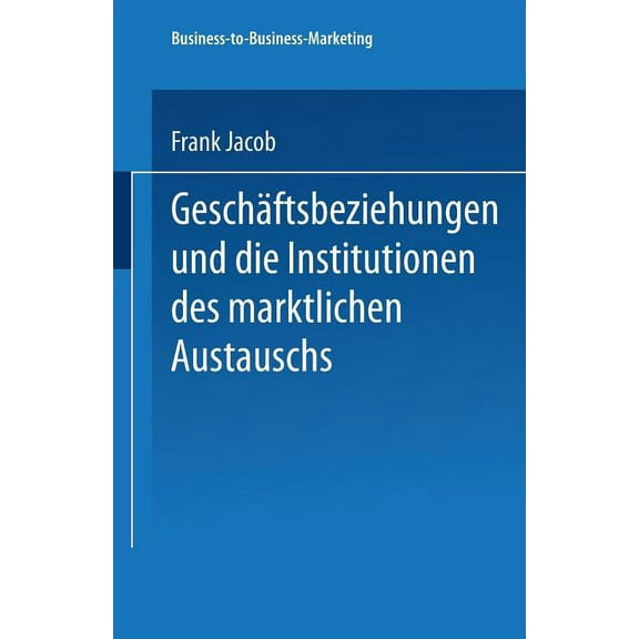 Business-To-Business-Marketing GeschÃ¤ftsbeziehungen Und Die Institutionen Des Marktlichen Austauschs, (Paperback)