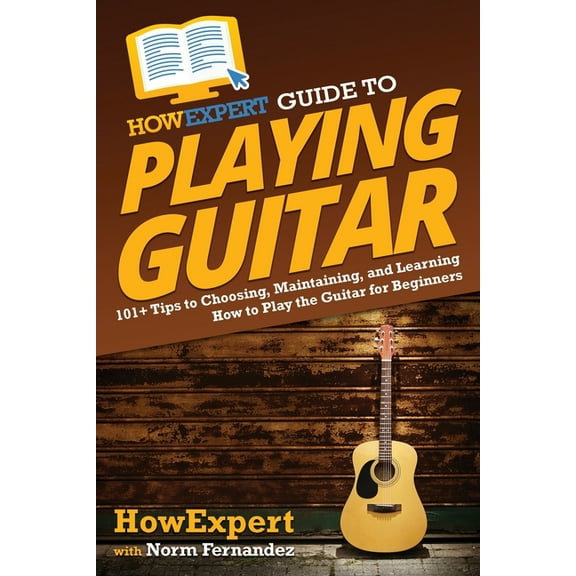 HowExpert Guide to Playing Guitar: 101  Tips to Choosing, Maintaining, and Learning How to Play the Guitar for Beginners, (Paperback)