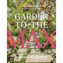 Garden to the Max: Joyful, Visionary, Maximalist Design, (Hardcover)