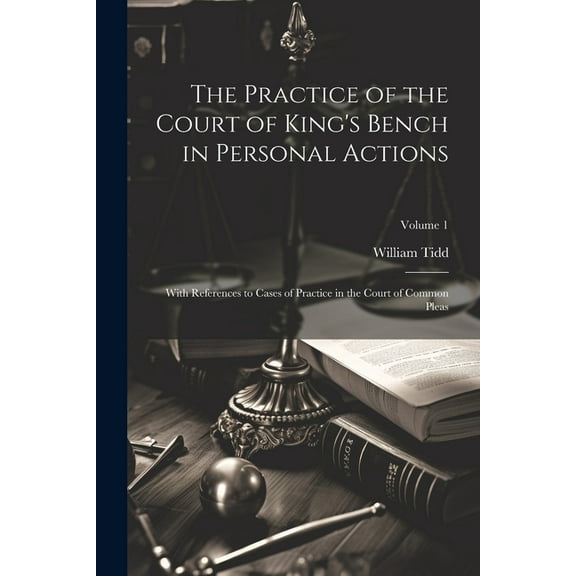 The Practice of the Court of King's Bench in Personal Actions: With References to Cases of Practice in the Court of Comm, (Paperback)