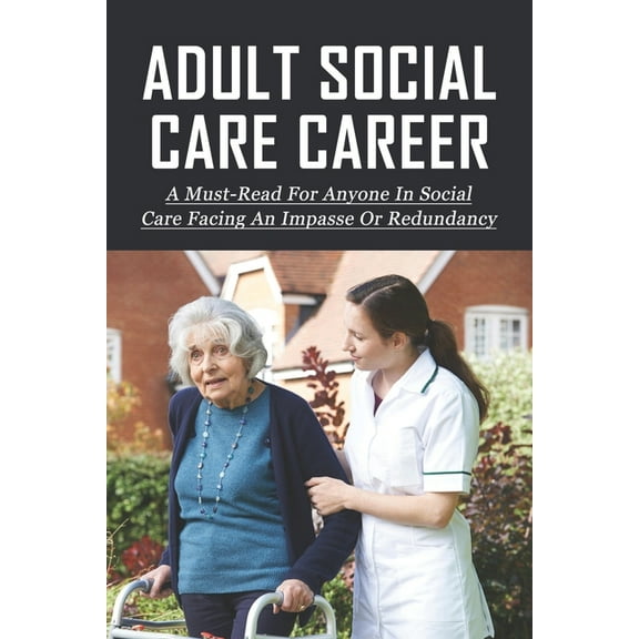Adult Social Care Career: A Must-Read For Anyone In Social Care Facing An Impasse Or Redundancy: How To Develop Your Leadership Role In Social Care (Paperback)