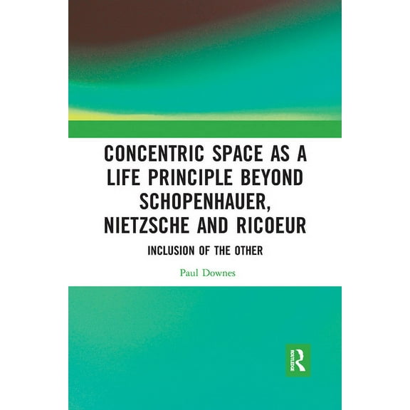 Concentric Space as a Life Principle Beyond Schopenhauer, Nietzsche and Ricoeur: Inclusion of the Other, (Paperback)