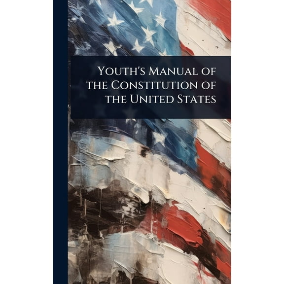 Youth's Manual of the Constitution of the United States, (Hardcover)