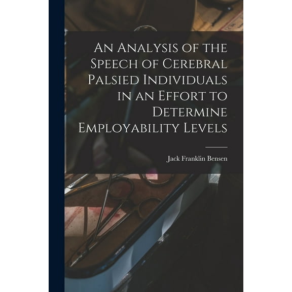 An Analysis of the Speech of Cerebral Palsied Individuals in an Effort to Determine Employability Levels, (Paperback)
