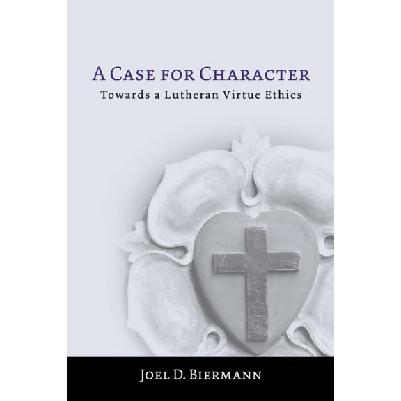 A Case for Character: Towards a Lutheran Virtue Ethics, (Paperback)