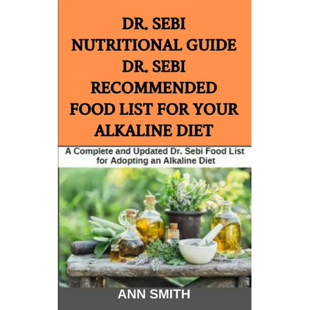 Dr. Sebi Nutritional Guide: Dr. Sebi Recommended Food List For Your Alkaline Diet: A Complete and Updated Dr. Sebi Food List for Adopting an Alkaline Diet (The Best Alkaline Foods)