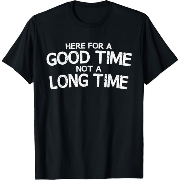Here For A Good Time Not A Long Time Funny T-Shirt T-Shirt