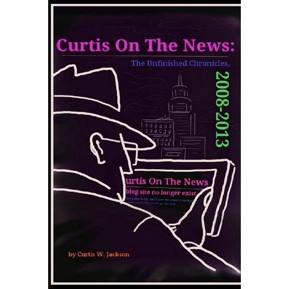 Curtis on the News: The Unfinished Chronicles, 2008-2013, (Paperback)