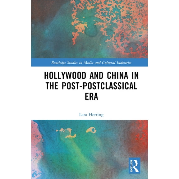 Routledge Studies in Media and Cultural  Hollywood and China in the Post-postclassical Era, (Hardcover)