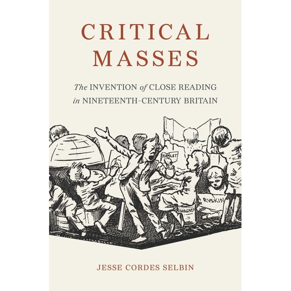Critical Masses: The Invention of Close Reading in Nineteenth-Century Britain, (Paperback)