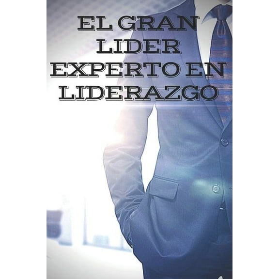 El Gran Lider: EXPERTO EN LIDERAZGO: El gran libro que todo lider debe tener! Enseñanzas PODEROSAS de LIDERAZGO!, (Paperback)