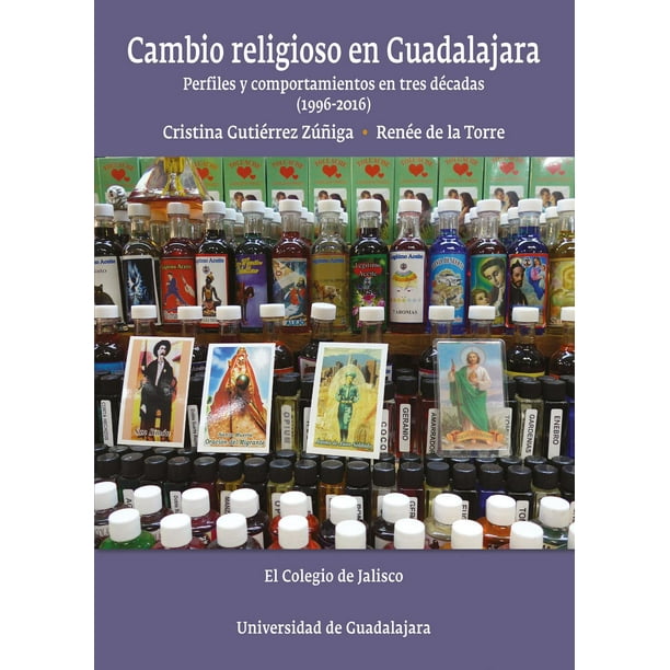 Cambio religioso en Guadalajara El Colegio de Jalisco Perfiles y comportamientos en tres décadas 1996-2016 9786078657186