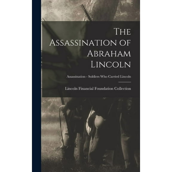 The Assassination of Abraham Lincoln; Assassination - Soldiers Who Carried Lincoln, (Hardcover)