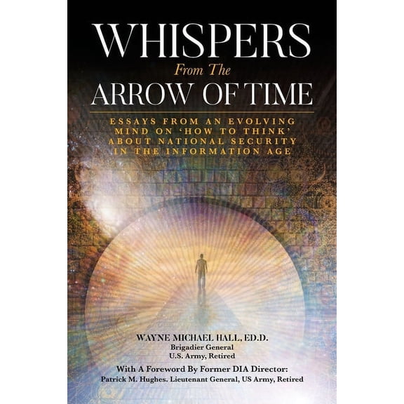 Whispers from the Arrow of Time: Essays from an Evolving Mind on How to Think about National Security in the Information, (Paperback)