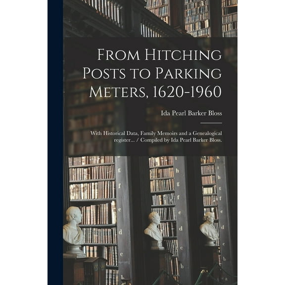 From Hitching Posts to Parking Meters, 1620-1960: With Historical Data, Family Memoirs and a Genealogical Register... / , (Paperback)
