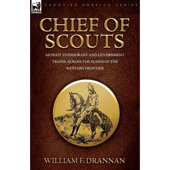 Chief of Scouts-as Pilot to Emigrant and Government Trains, Across the Plains of the Western Frontier, (Paperback)
