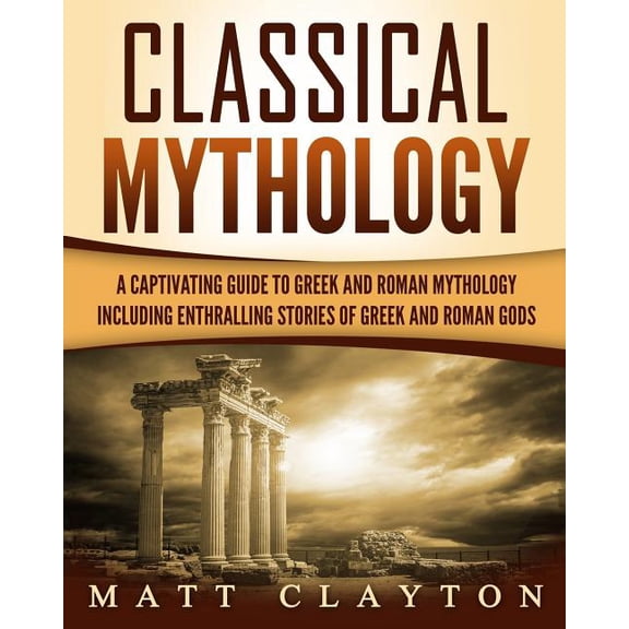 Classical Mythology: Captivating Stories of Greek and Roman Gods, Heroes, and Mythological Creatures (Paperback)