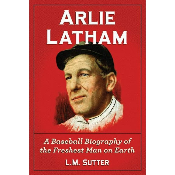 Arlie Latham: A Baseball Biography of the Freshest Man on Earth, (Paperback)