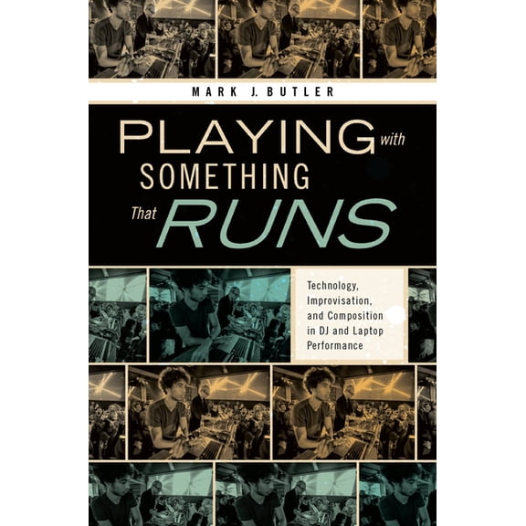 Playing with Something That Runs: Technology, Improvisation, and Composition in DJ and Laptop Performance, (Paperback)