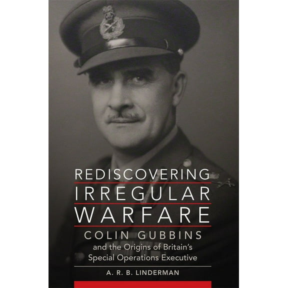 Campaigns and Commanders Rediscovering Irregular Warfare: Colin Gubbins and the Origins of Britain's Special Operations Executive Volume 52, Book 52, (Paperback)