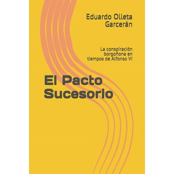 El Pacto Sucesorio: La conspiración borgoñona en tiempos de Alfonso VI (Paperback)
