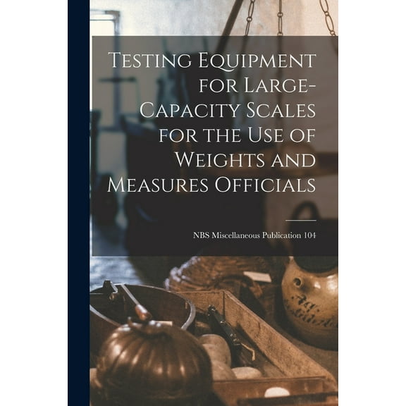 Testing Equipment for Large-capacity Scales for the Use of Weights and Measures Officials; NBS Miscellaneous Publication, (Paperback)