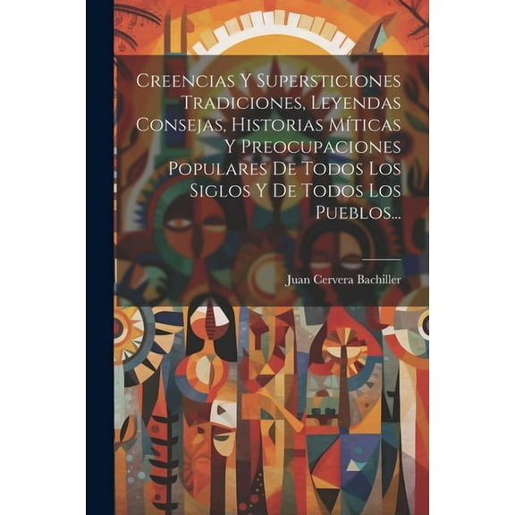 Creencias Y Supersticiones Tradiciones, Leyendas Consejas, Historias Míticas Y Preocupaciones Populares De Todos Los Siglos Y De Todos Los Pueblos... (Paperback)