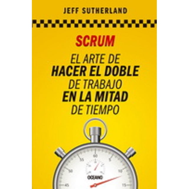 SCRUM. EL ARTE DE HACER EL DOBLE DE TRABAJO EN LA MITAD DE TIEMPO Oceano JEFF SUTHERLAND