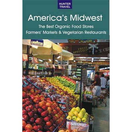 America's Midwest: The Best Organic Food Stores, Farmers' Markets & Vegetarian Restaurants - (Best Food Mixers On The Market)