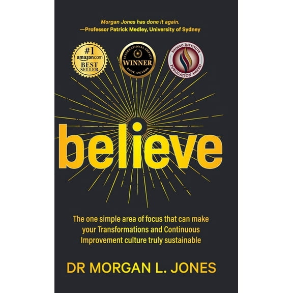 Believe: The one simple area of focus that can make your transformations and Continuous Improvement culture truly sustai, (Hardcover)