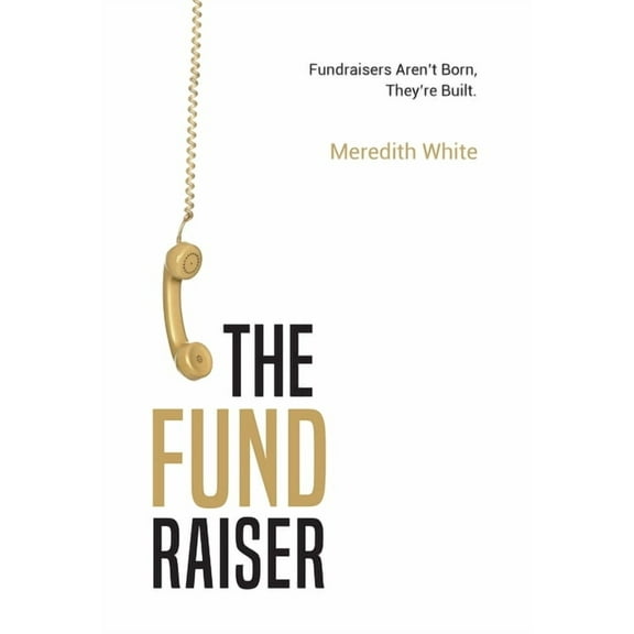 The Fundraiser: Fundraisers Aren't Born, They're Built, (Hardcover)