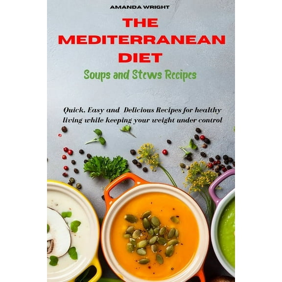 Mediterranean Diet Soups and Stews Recipes : Quick, Easy and Delicious Recipes for healthy living while keeping your weight under control (Paperback)