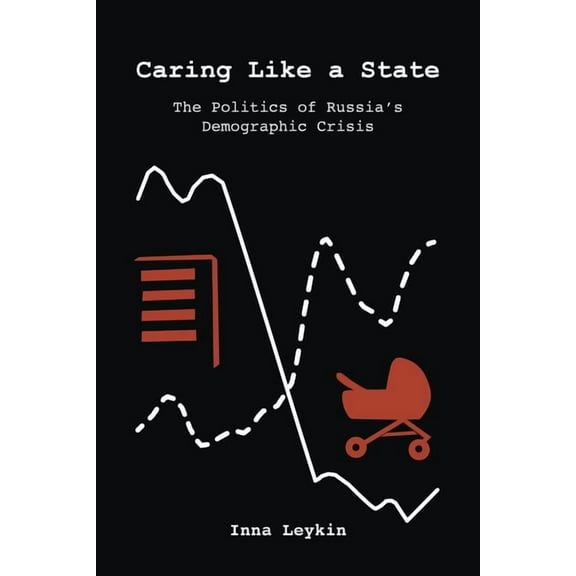 Caring Like a State: The Politics of Russia's Demographic Crisis, (Paperback)