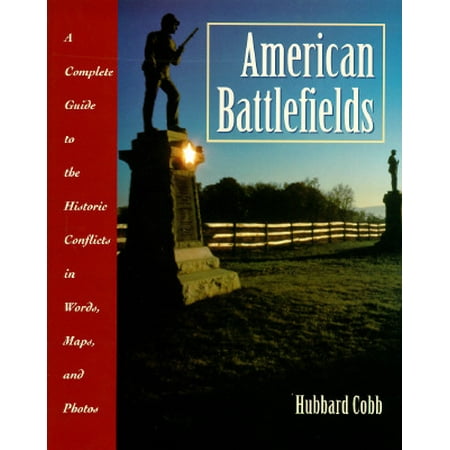 American Battlefields : A Complete Guide to the Historic Conflicts in Words, Maps, and