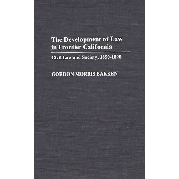 Contributions in Legal Studies The Development of Law in Frontier California: Civil Law and Society, 1850-1890, (Hardcover)
