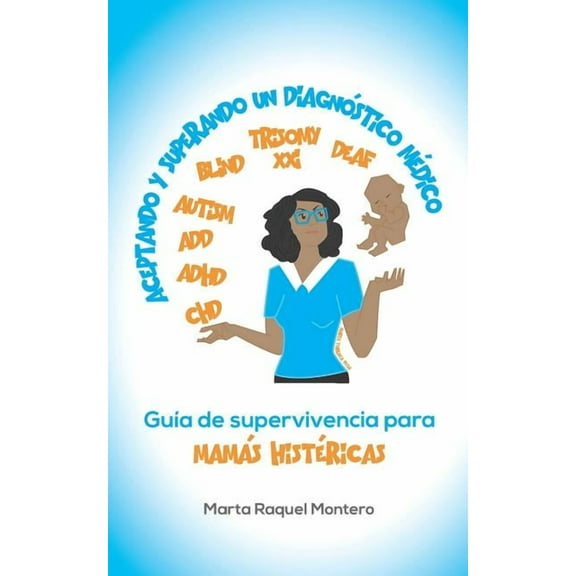 Aceptando Y Superando Un Diagnóstico Médico : Guia de Supervivencia Para Mamas Histéricas