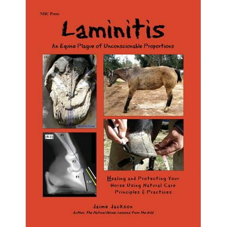 Laminitis : An Equine Plague of Unconscionable Proportions: Healing and Protecting Your Horse Using Natural Principles &