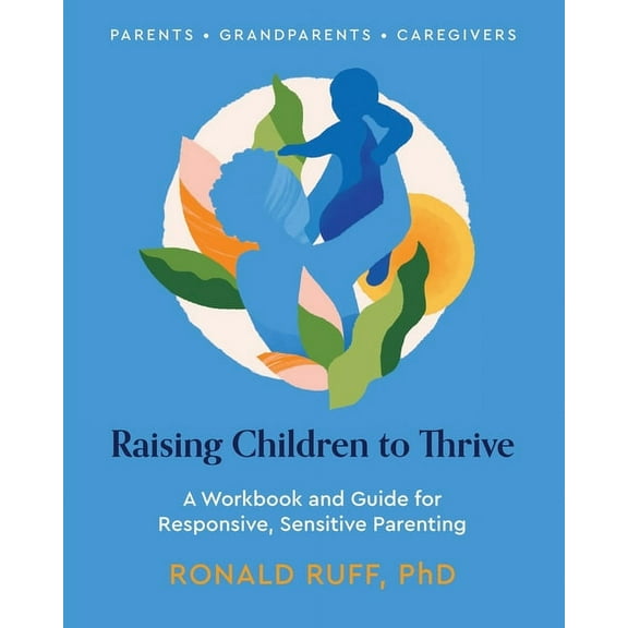 Raising Children to Thrive: A Workbook and Guide for Responsive, Sensitive Parenting, (Paperback)