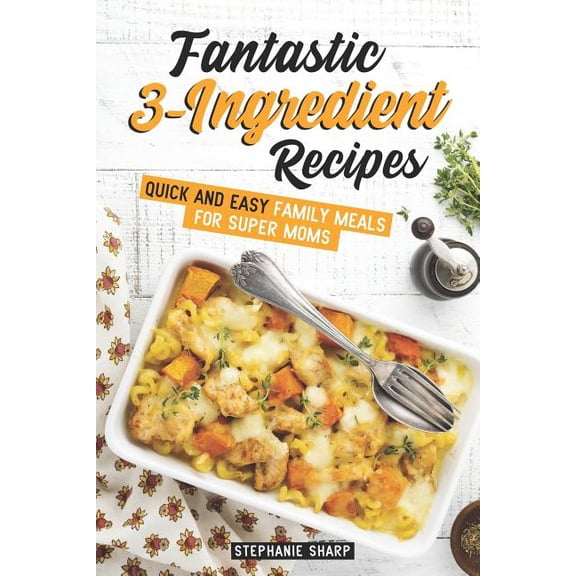 Fantastic 3-Ingredient Recipes: Quick and Easy Family Meals for Super Moms (Paperback)