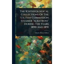 The Ichthyological Collections Of The U.s. Fish Commission Steamer "albatross" During The Years 1890 And 1891, (Hardcover)